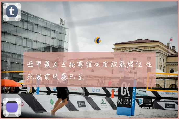 西甲最后五轮赛程决定欧冠席位 生死战前风暴已至