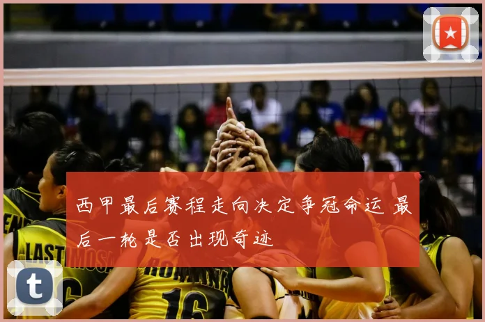 西甲最后赛程走向决定争冠命运 最后一轮是否出现奇迹