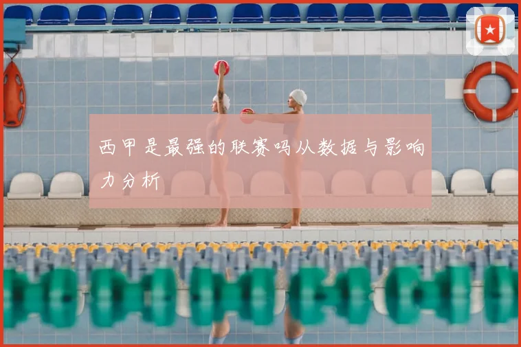 西甲是最强的联赛吗从数据与影响力分析