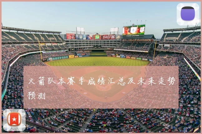 火箭队本赛季成绩汇总及未来走势预测