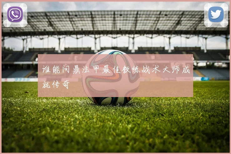 谁能问鼎法甲最佳教练战术大师成就传奇