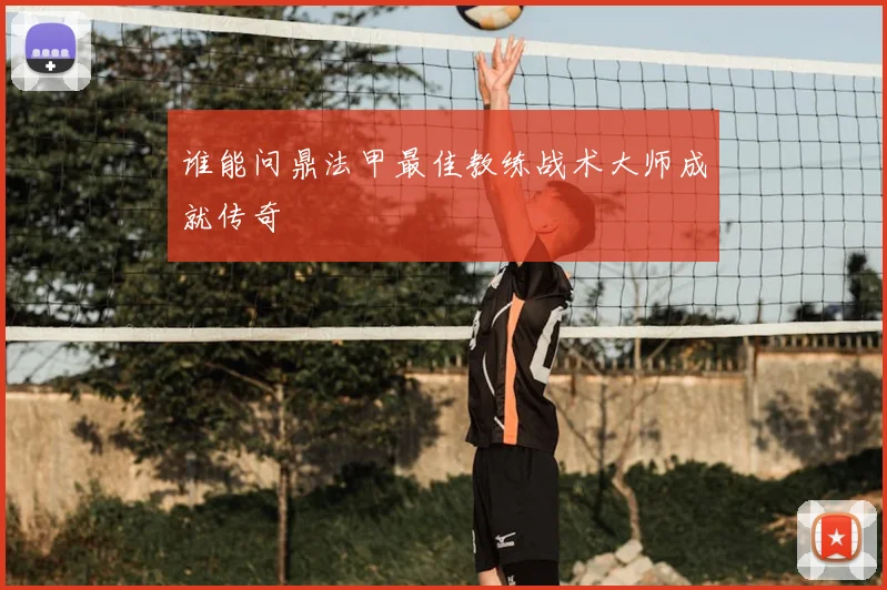 谁能问鼎法甲最佳教练战术大师成就传奇