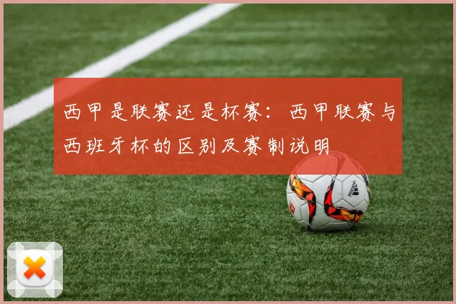 西甲是联赛还是杯赛:西甲联赛与西班牙杯的区别及赛制说明